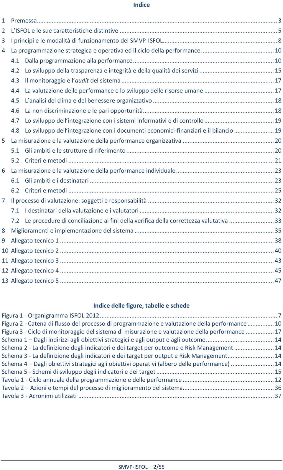 .. 15 4.3 Il monitoraggio e l audit del sistema... 17 4.4 La valutazione delle performance e lo sviluppo delle risorse umane... 17 4.5 L analisi del clima e del benessere organizzativo... 18 4.