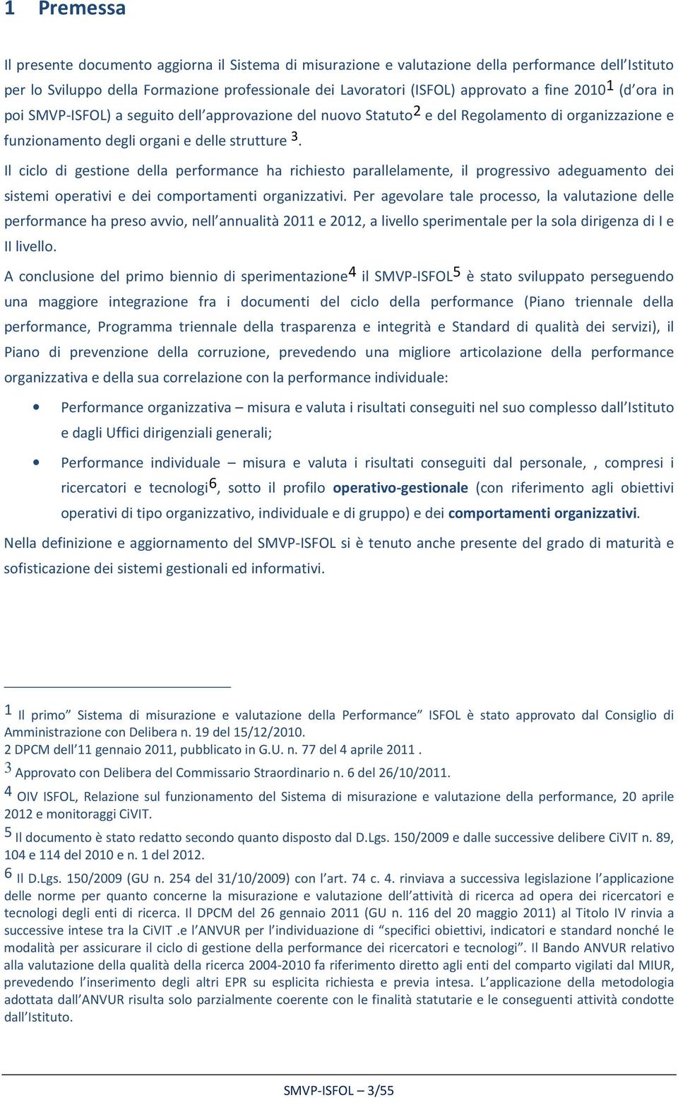 Il ciclo di gestione della performance ha richiesto parallelamente, il progressivo adeguamento dei sistemi operativi e dei comportamenti organizzativi.