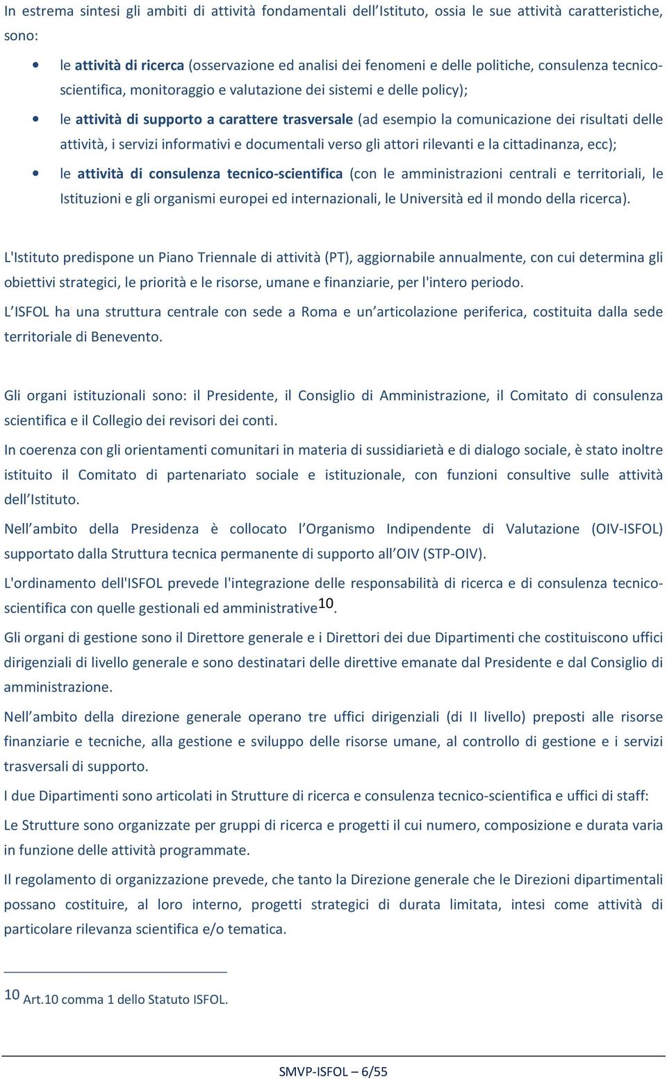 servizi informativi e documentali verso gli attori rilevanti e la cittadinanza, ecc); le attività di consulenza tecnico-scientifica (con le amministrazioni centrali e territoriali, le Istituzioni e