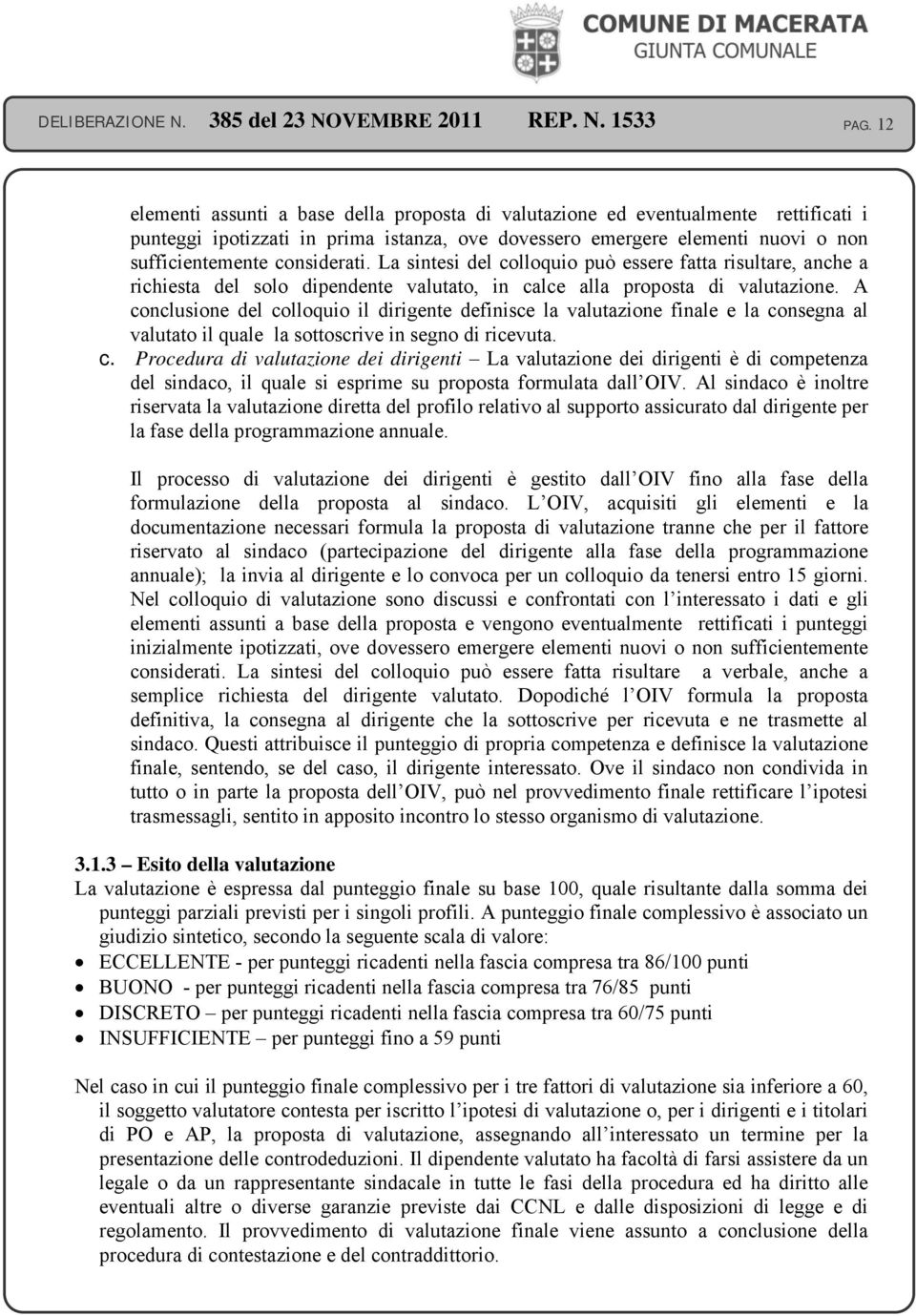 A conclusione del colloquio il dirigente definisce la valutazione finale e la consegna al valutato il quale la sottoscrive in segno di ricevuta. c. Procedura di valutazione dei dirigenti La valutazione dei dirigenti è di competenza del sindaco, il quale si esprime su proposta formulata dall OIV.