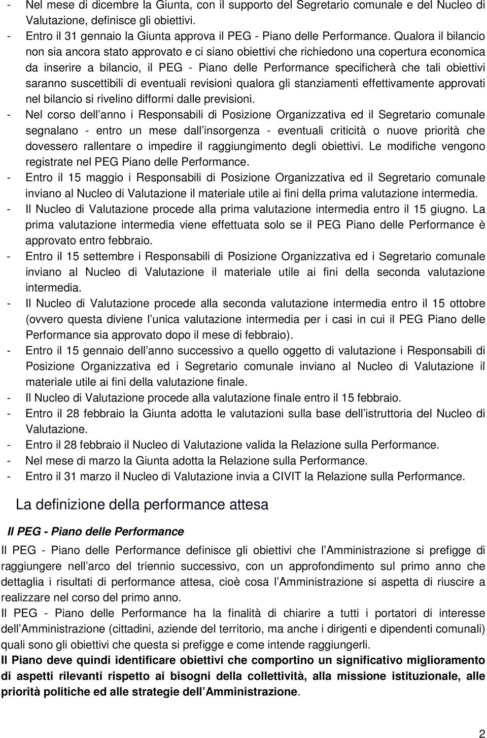 Qualora il bilancio non sia ancora stato approvato e ci siano obiettivi che richiedono una copertura economica da inserire a bilancio, il PEG - Piano delle Performance specificherà che tali obiettivi