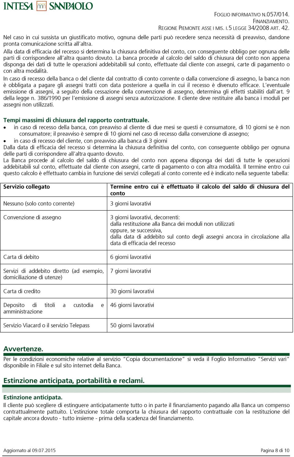 La banca procede al calcolo del saldo di chiusura del conto non appena disponga dei dati di tutte le operazioni addebitabili sul conto, effettuate dal cliente con assegni, carte di pagamento o con