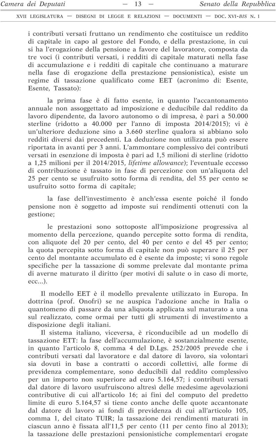 maturare nella fase di erogazione della prestazione pensionistica), esiste un regime di tassazione qualificato come EET (acronimo di: Esente, Esente, Tassato): la prima fase è di fatto esente, in