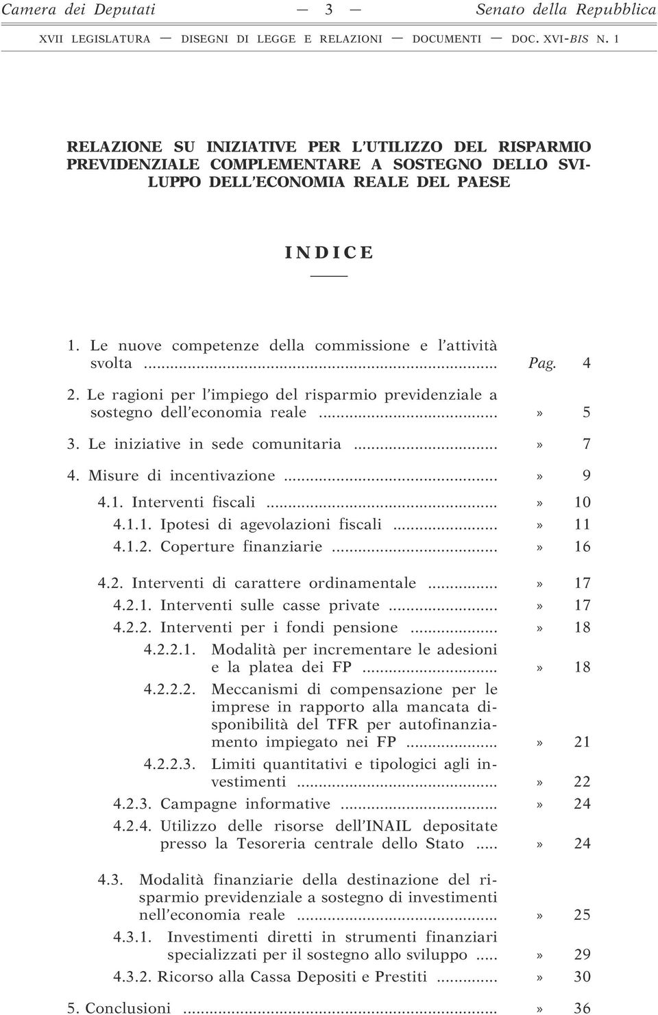 ..» 7 4. Misure di incentivazione...» 9 4.1. Interventi fiscali...» 10 4.1.1. Ipotesi di agevolazioni fiscali...» 11 4.1.2. Coperture finanziarie...» 16 4.2. Interventi di carattere ordinamentale.