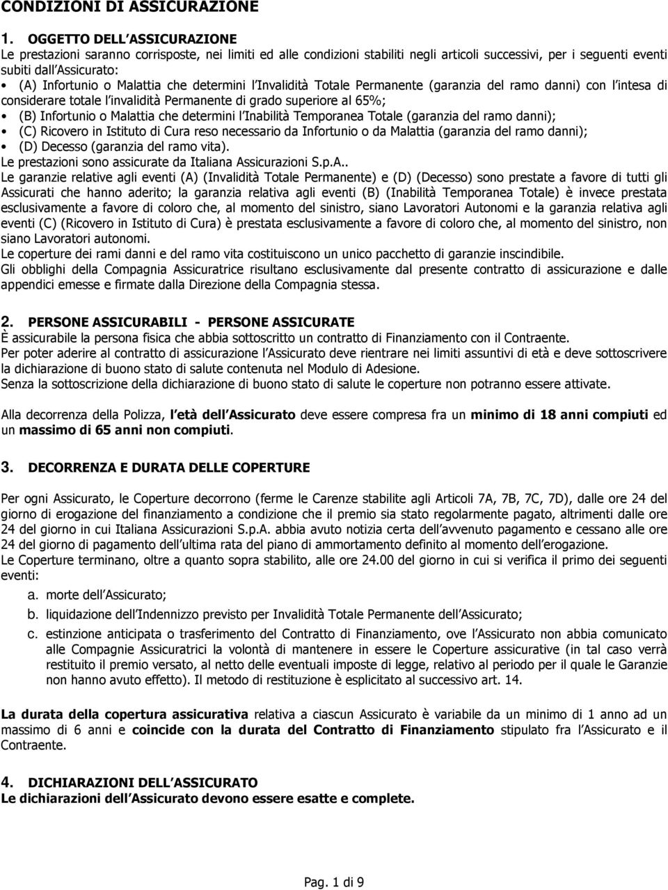 Malattia che determini l Invalidità Totale Permanente (garanzia del ramo danni) con l intesa di considerare totale l invalidità Permanente di grado superiore al 65%; (B) Infortunio o Malattia che