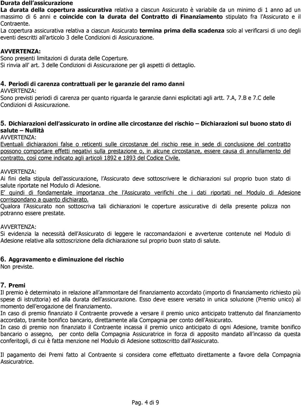 La copertura assicurativa relativa a ciascun Assicurato termina prima della scadenza solo al verificarsi di uno degli eventi descritti all articolo 3 delle Condizioni di Assicurazione.