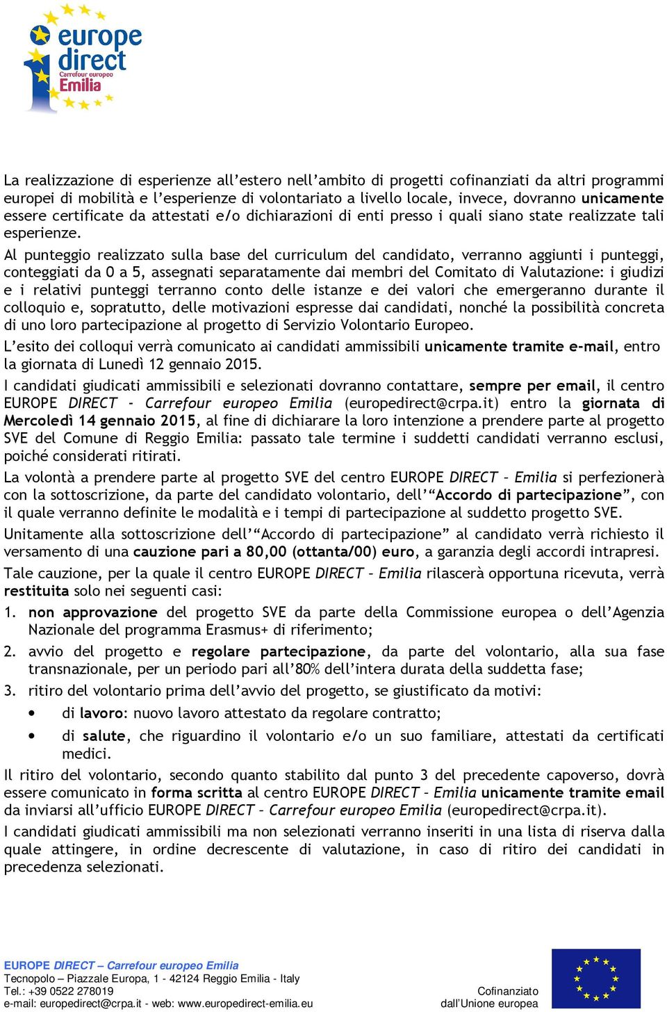 Al punteggio realizzato sulla base del curriculum del candidato, verranno aggiunti i punteggi, conteggiati da 0 a 5, assegnati separatamente dai membri del Comitato di Valutazione: i giudizi e i