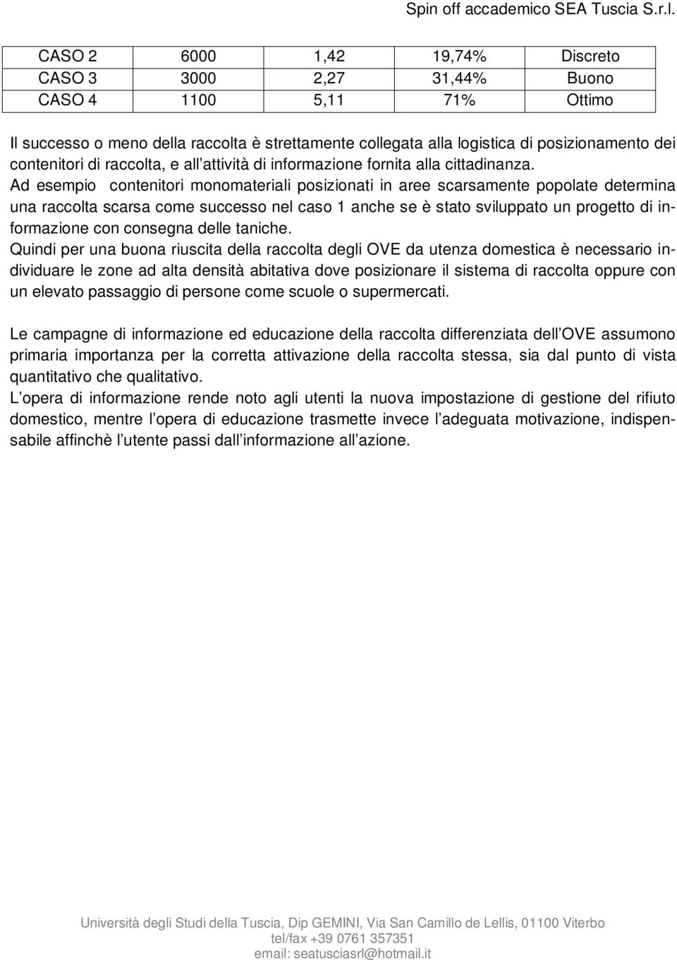 Ad esempio contenitori monomateriali posizionati in aree scarsamente popolate determina una raccolta scarsa come successo nel caso 1 anche se è stato sviluppato un progetto di informazione con