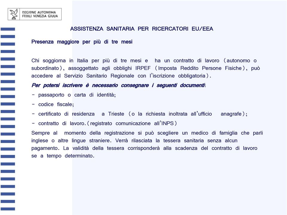 Per potersi iscrivere è necessario consegnare i seguenti documenti: - passaporto o carta di identità; - codice fiscale; - certificato di residenza a Trieste (o la richiesta inoltrata all ufficio