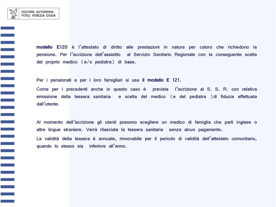 Come per i precedenti anche in questo caso è prevista l iscrizione al S. S. R. con relativa emissione della tessera sanitaria e scelta del medico (e del pediatra )di fiducia effettuata dall utente.