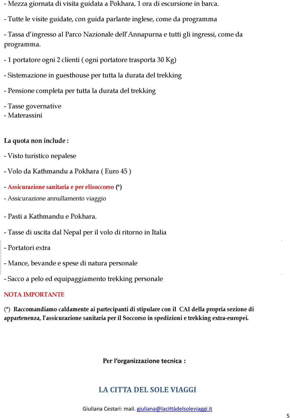 - 1 portatore ogni 2 clienti ( ogni portatore trasporta 30 Kg) - Sistemazione in guesthouse per tutta la durata del trekking - Pensione completa per tutta la durata del trekking - Tasse governative -