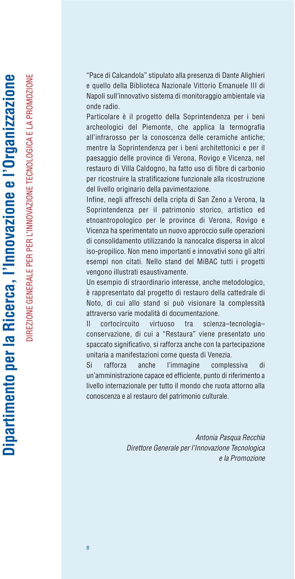 Particolare è il progetto della Soprintendenza per i beni archeologici del Piemonte, che applica la termografia all infrarosso per la conoscenza delle ceramiche antiche; mentre la Soprintendenza per