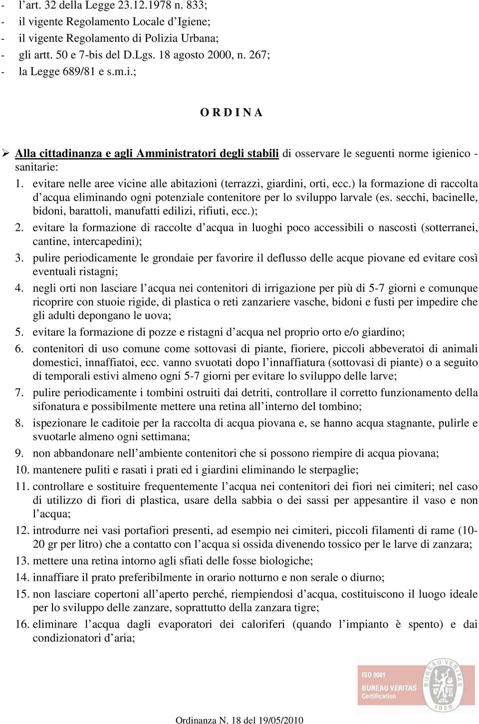 evitare nelle aree vicine alle abitazioni (terrazzi, giardini, orti, ecc.) la formazione di raccolta d acqua eliminando ogni potenziale contenitore per lo sviluppo larvale (es.