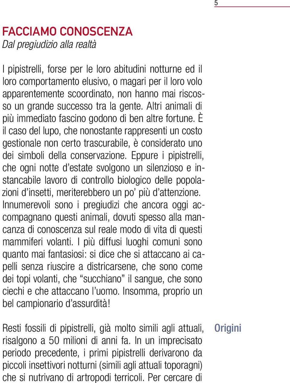 È il caso del lupo, che nonostante rappresenti un costo gestionale non certo trascurabile, è considerato uno dei simboli della conservazione.