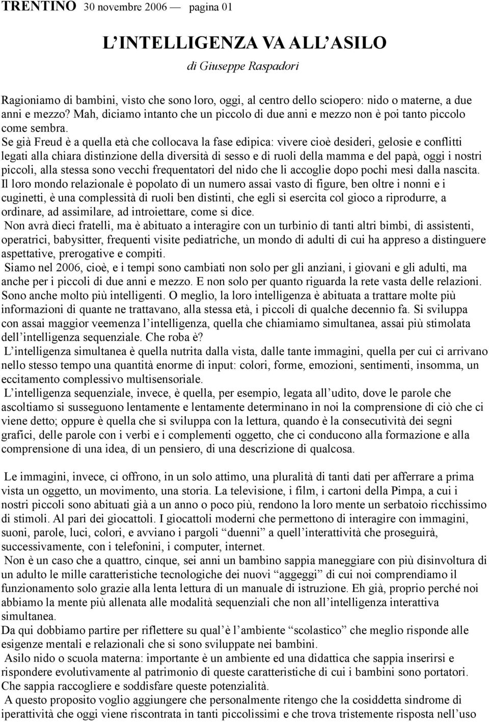 Se già Freud è a quella età che collocava la fase edipica: vivere cioè desideri, gelosie e conflitti legati alla chiara distinzione della diversità di sesso e di ruoli della mamma e del papà, oggi i