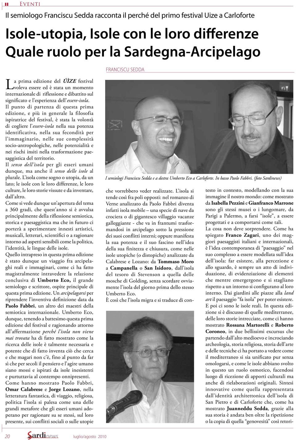 Il punto di partenza di questa prima edizione, e più in generale la filosofia ispiratrice del festival, è stata la volontà di cogliere l essere-isola nella sua potenza identificativa, nella sua