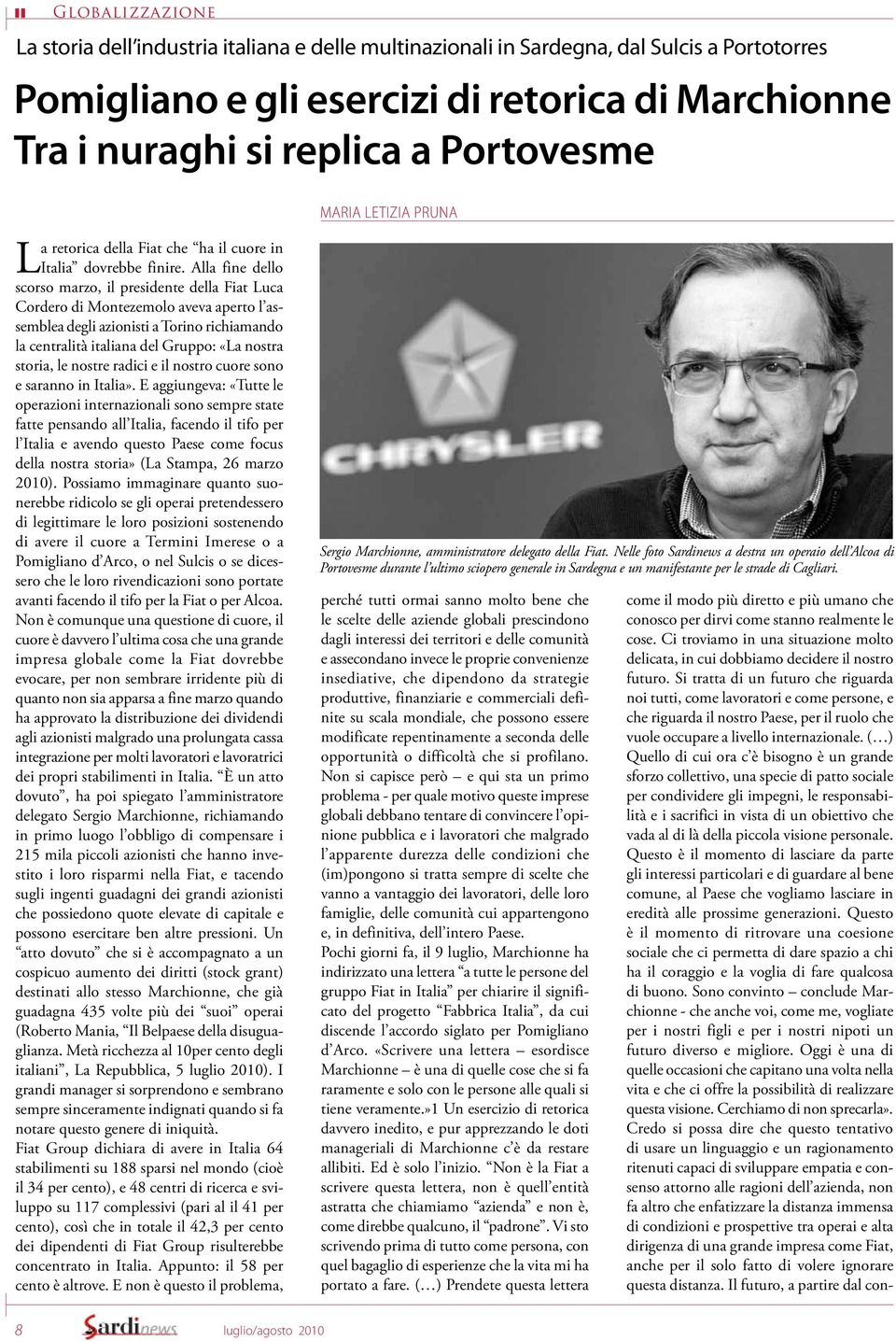 Alla fine dello scorso marzo, il presidente della Fiat Luca Cordero di Montezemolo aveva aperto l assemblea degli azionisti a Torino richiamando la centralità italiana del Gruppo: «La nostra storia,