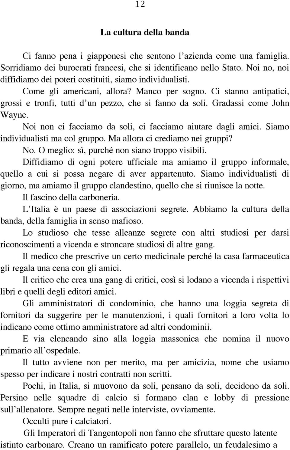 Gradassi come John Wayne. Noi non ci facciamo da soli, ci facciamo aiutare dagli amici. Siamo individualisti ma col gruppo. Ma allora ci crediamo nei gruppi? No. O meglio: sì, purché non siano troppo visibili.