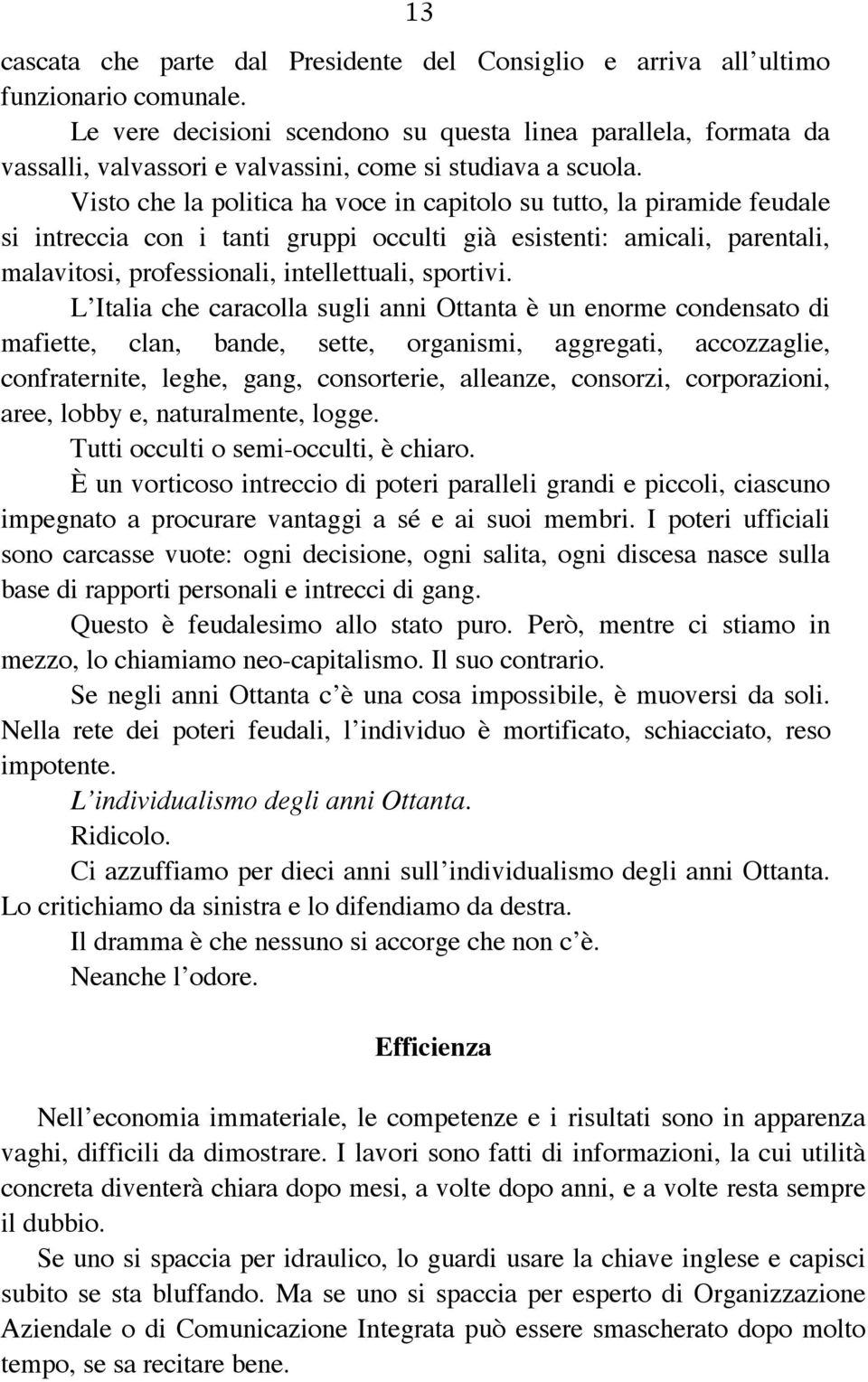 Visto che la politica ha voce in capitolo su tutto, la piramide feudale si intreccia con i tanti gruppi occulti già esistenti: amicali, parentali, malavitosi, professionali, intellettuali, sportivi.