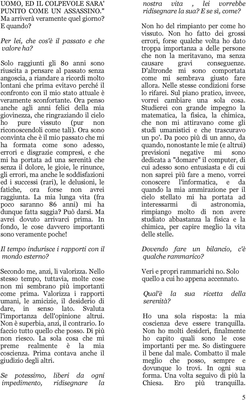 sconfortante. Ora penso anche agli anni felici della mia giovinezza, che ringraziando il cielo ho pure vissuto (pur non riconoscendoli come tali).