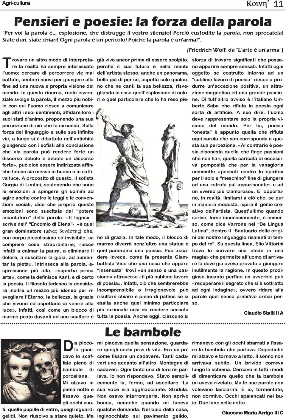 Montagne di cadaveri. Ogni tanto una di loro mi parlava. Io non rispondevo. Stavo semplicemente là, fermo, ad ascoltare. La sua voce era agghiacciante. Stridula. Non osavo interromperla.