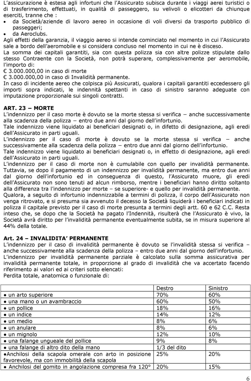 Agli effetti della garanzia, il viaggio aereo si intende cominciato nel momento in cui l Assicurato sale a bordo dell aeromobile e si considera concluso nel momento in cui ne è disceso.