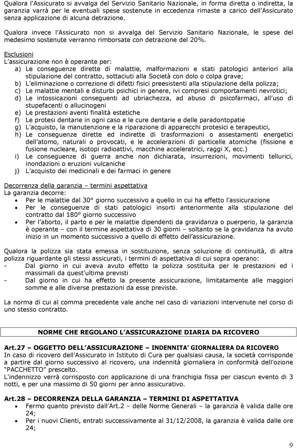 Esclusioni L assicurazione non è operante per: a) Le conseguenze dirette di malattie, malformazioni e stati patologici anteriori alla stipulazione del contratto, sottaciuti alla Società con dolo o