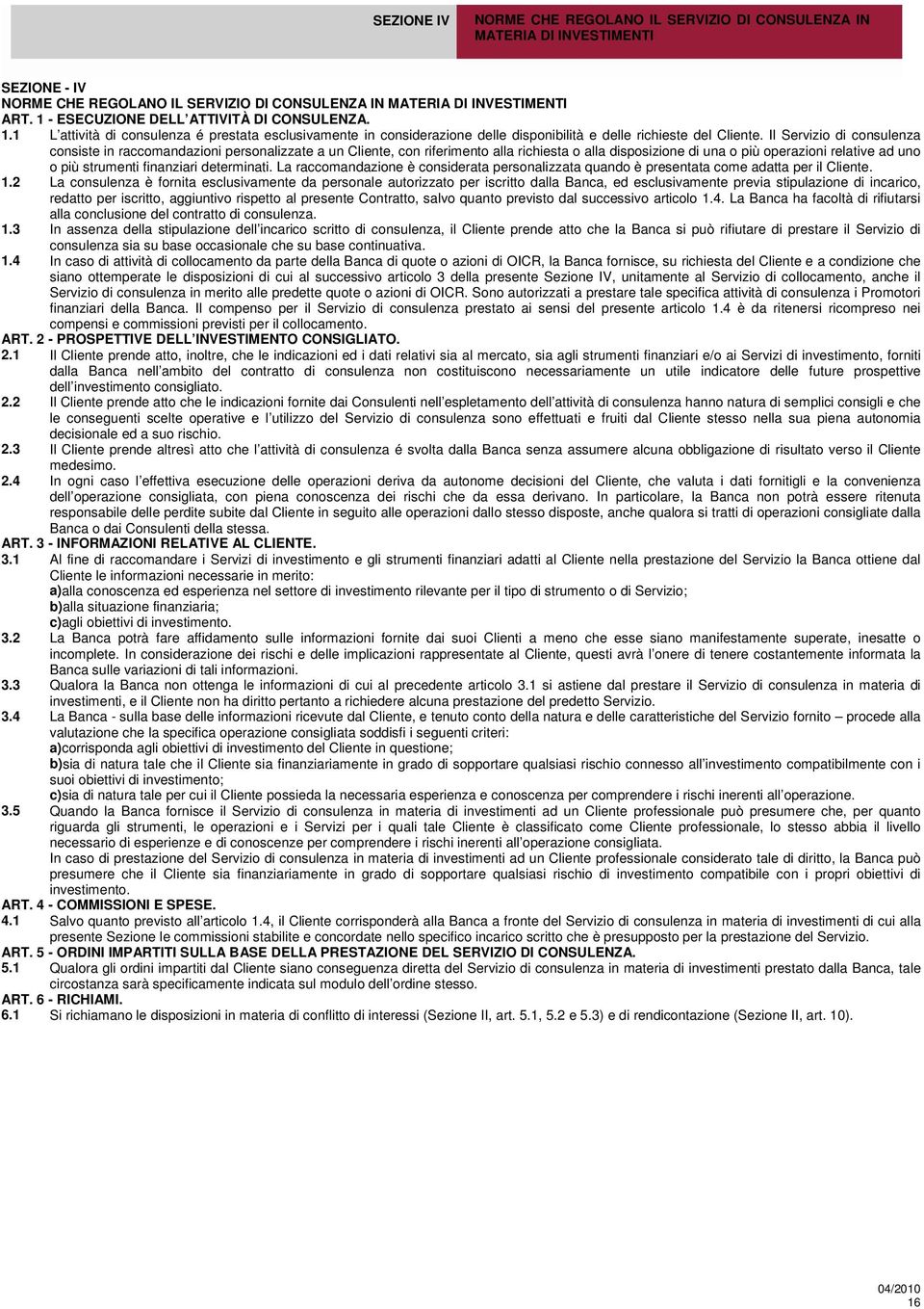 Il Servizio di consulenza consiste in raccomandazioni personalizzate a un Cliente, con riferimento alla richiesta o alla disposizione di una o più operazioni relative ad uno o più strumenti