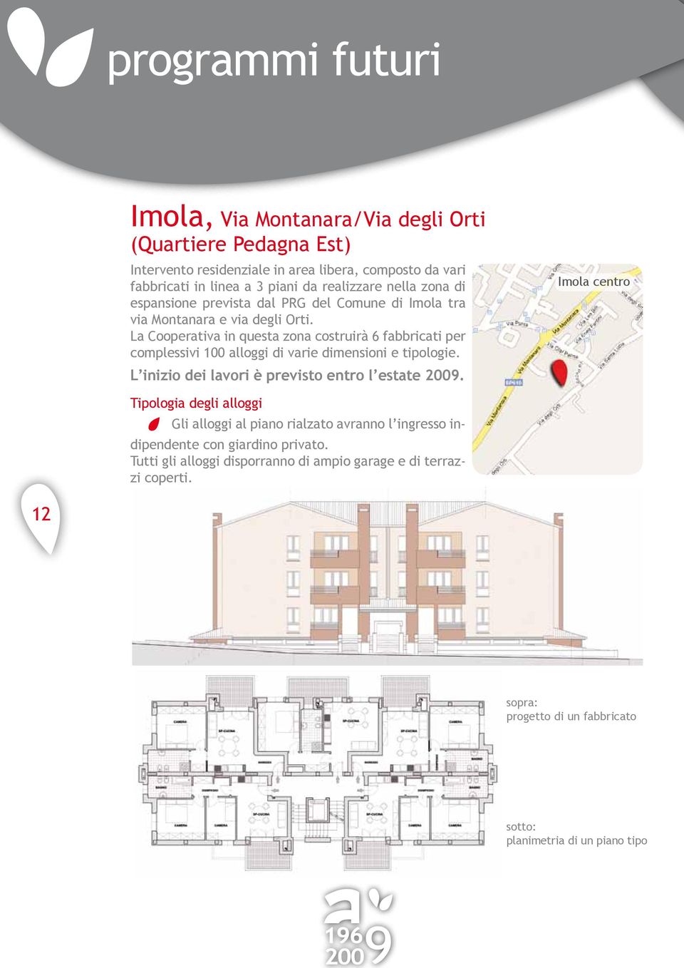La Cooperativa in questa zona costruirà 6 fabbricati per complessivi 100 alloggi di varie dimensioni e tipologie. L inizio dei lavori è previsto entro l estate 2009.