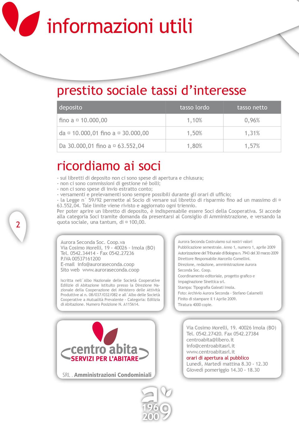 conto; - versamenti e prelevamenti sono sempre possibili durante gli orari di ufficio; - la Legge n 59/92 permette al Socio di versare sul libretto di risparmio fino ad un massimo di 63.552,04.