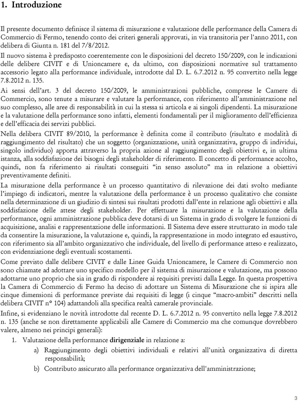 Il nuovo sistema è predisposto coerentemente con le disposizioni del decreto 150/2009, con le indicazioni delle delibere CIVIT e di Unioncamere e, da ultimo, con disposizioni normative sul