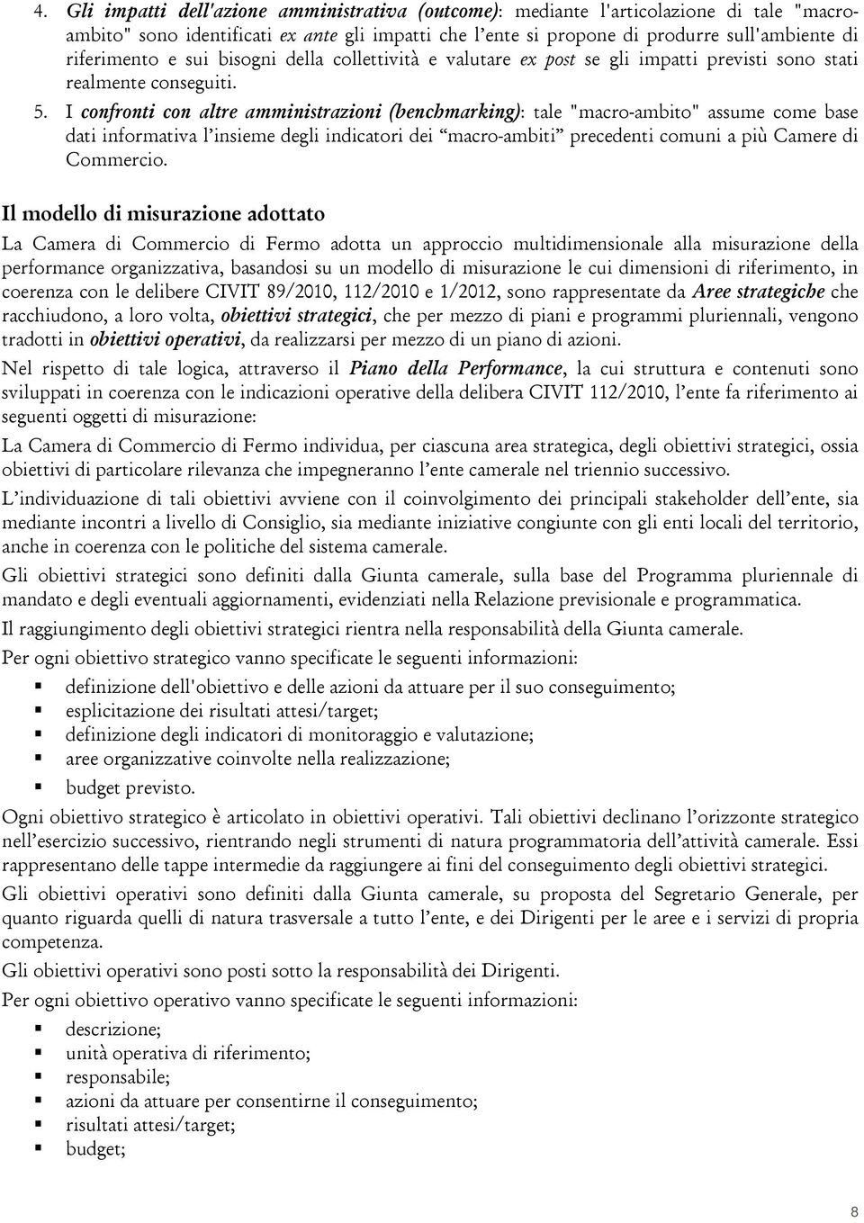 I confronti con altre amministrazioni (benchmarking): tale "macro-ambito" assume come base dati informativa l insieme degli indicatori dei macro-ambiti precedenti comuni a più Camere di Commercio.