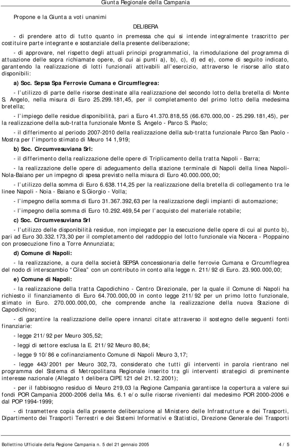 di seguito indicato, garantendo la realizzazione di lotti funzionali attivabili all esercizio, attraverso le risorse allo stato disponibili: a) Soc.