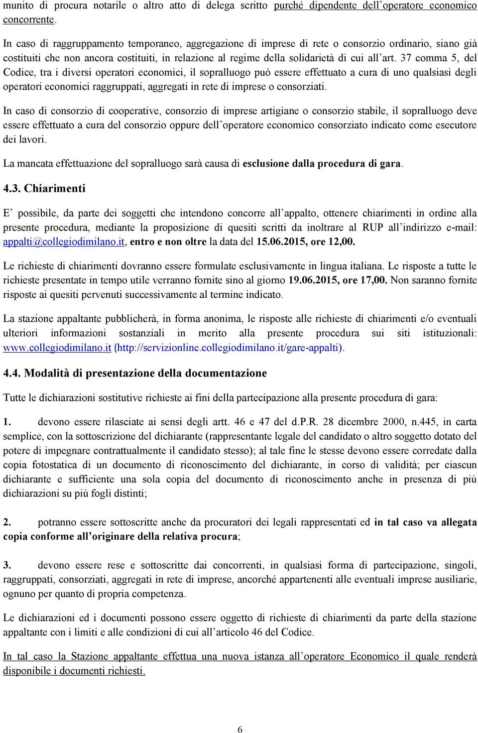 37 comma 5, del Codice, tra i diversi operatori economici, il sopralluogo può essere effettuato a cura di uno qualsiasi degli operatori economici raggruppati, aggregati in rete di imprese o