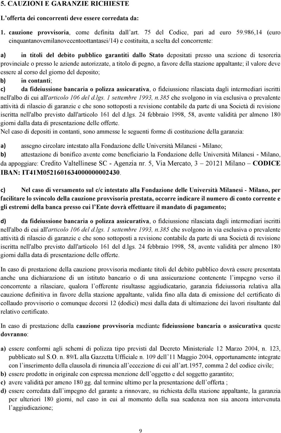 provinciale o presso le aziende autorizzate, a titolo di pegno, a favore della stazione appaltante; il valore deve essere al corso del giorno del deposito; b) in contanti; c) da fideiussione bancaria