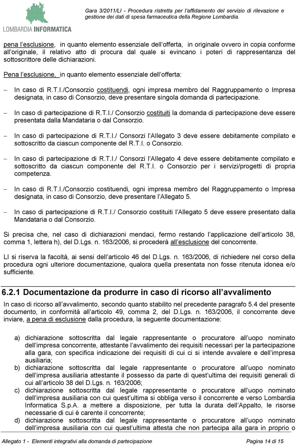 caso di R.T.I./Consorzio costituendi, ogni impresa membro del Raggruppamento o Impresa designata, in caso di Consorzio, deve presentare singola domanda di partecipazione.