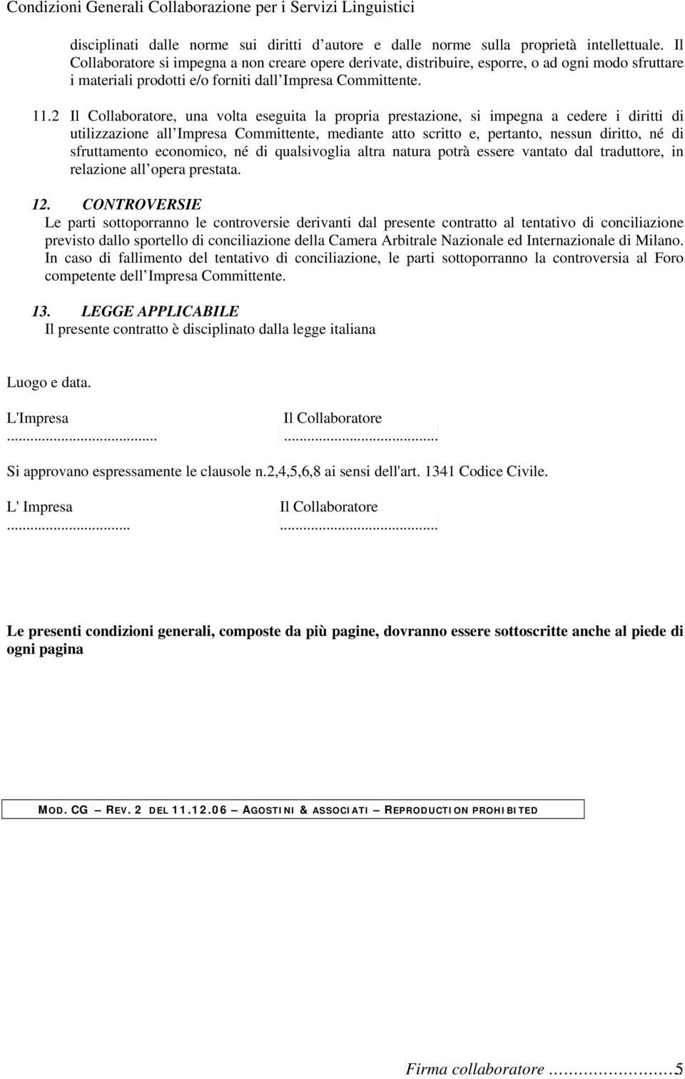 2 Il Collaboratore, una volta eseguita la propria prestazione, si impegna a cedere i diritti di utilizzazione all Impresa Committente, mediante atto scritto e, pertanto, nessun diritto, né di