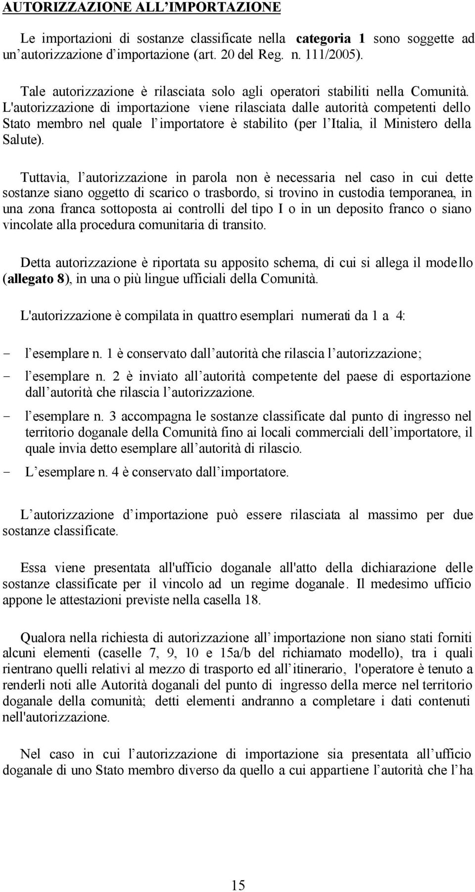 L'autorizzazione di importazione viene rilasciata dalle autorità competenti dello Stato membro nel quale l importatore è stabilito (per l Italia, il Ministero della Salute).