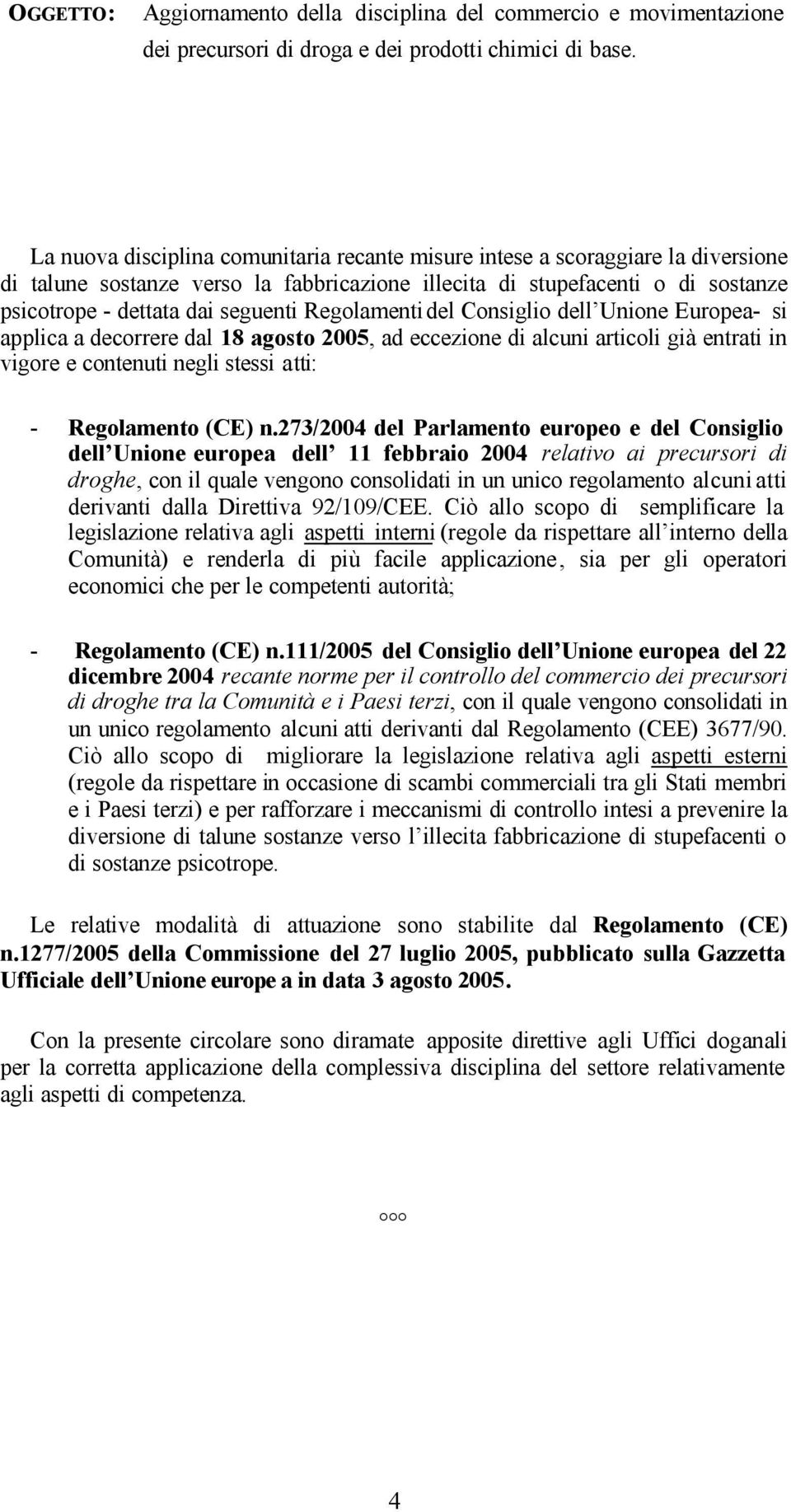 Regolamenti del Consiglio dell Unione Europea- si applica a decorrere dal 8 agosto 005, ad eccezione di alcuni articoli già entrati in vigore e contenuti negli stessi atti: - Regolamento (CE) n.