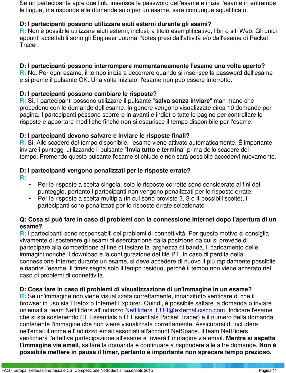 Gli unici appunti accettabili sono gli Engineer Journal Notes presi dall'attività e/o dall'esame di Packet Tracer. D: I partecipanti possono interrompere momentaneamente l'esame una volta aperto?