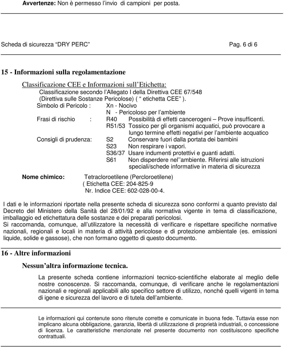 Pericolose) ( etichetta CEE ). Simbolo di Pericolo : Xn - Nocivo N - Pericoloso per l ambiente Frasi di rischio : R40 Possibilità di effetti cancerogeni Prove insufficenti.