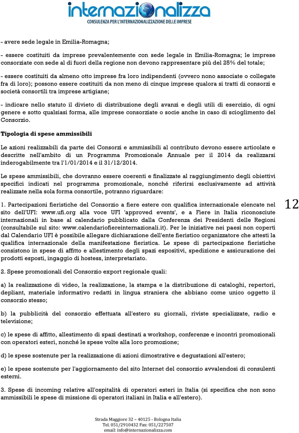 imprese qualora si tratti di consorzi e società consortili tra imprese artigiane; - indicare nello statuto il divieto di distribuzione degli avanzi e degli utili di esercizio, di ogni genere e sotto