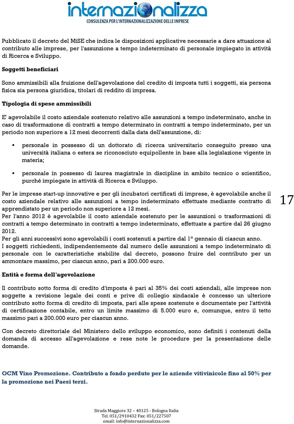 Soggetti beneficiari Sono ammissibili alla fruizione dell'agevolazione del credito di imposta tutti i soggetti, sia persona fisica sia persona giuridica, titolari di reddito di impresa.