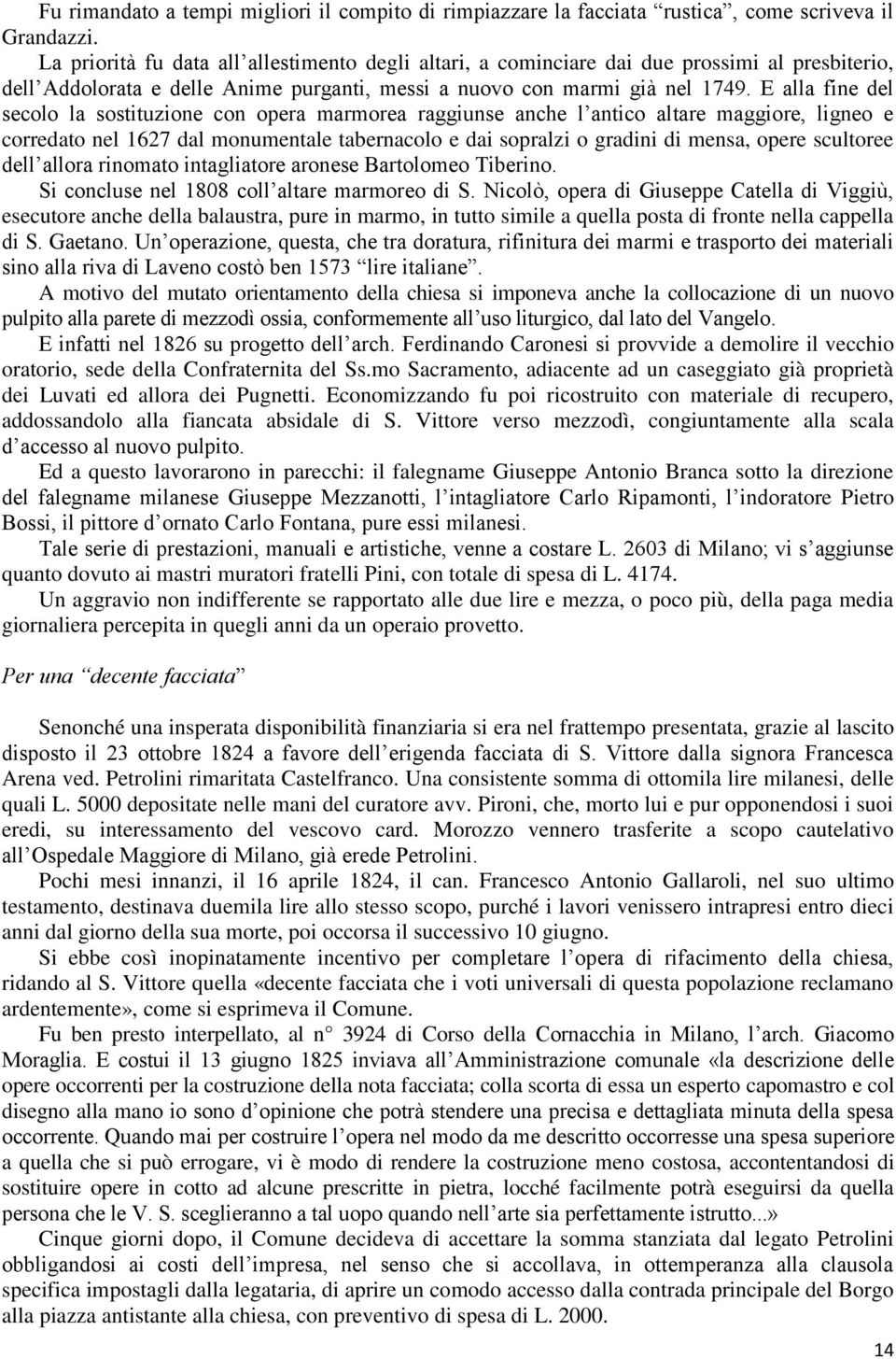 E alla fine del secolo la sostituzione con opera marmorea raggiunse anche l antico altare maggiore, ligneo e corredato nel 1627 dal monumentale tabernacolo e dai sopralzi o gradini di mensa, opere