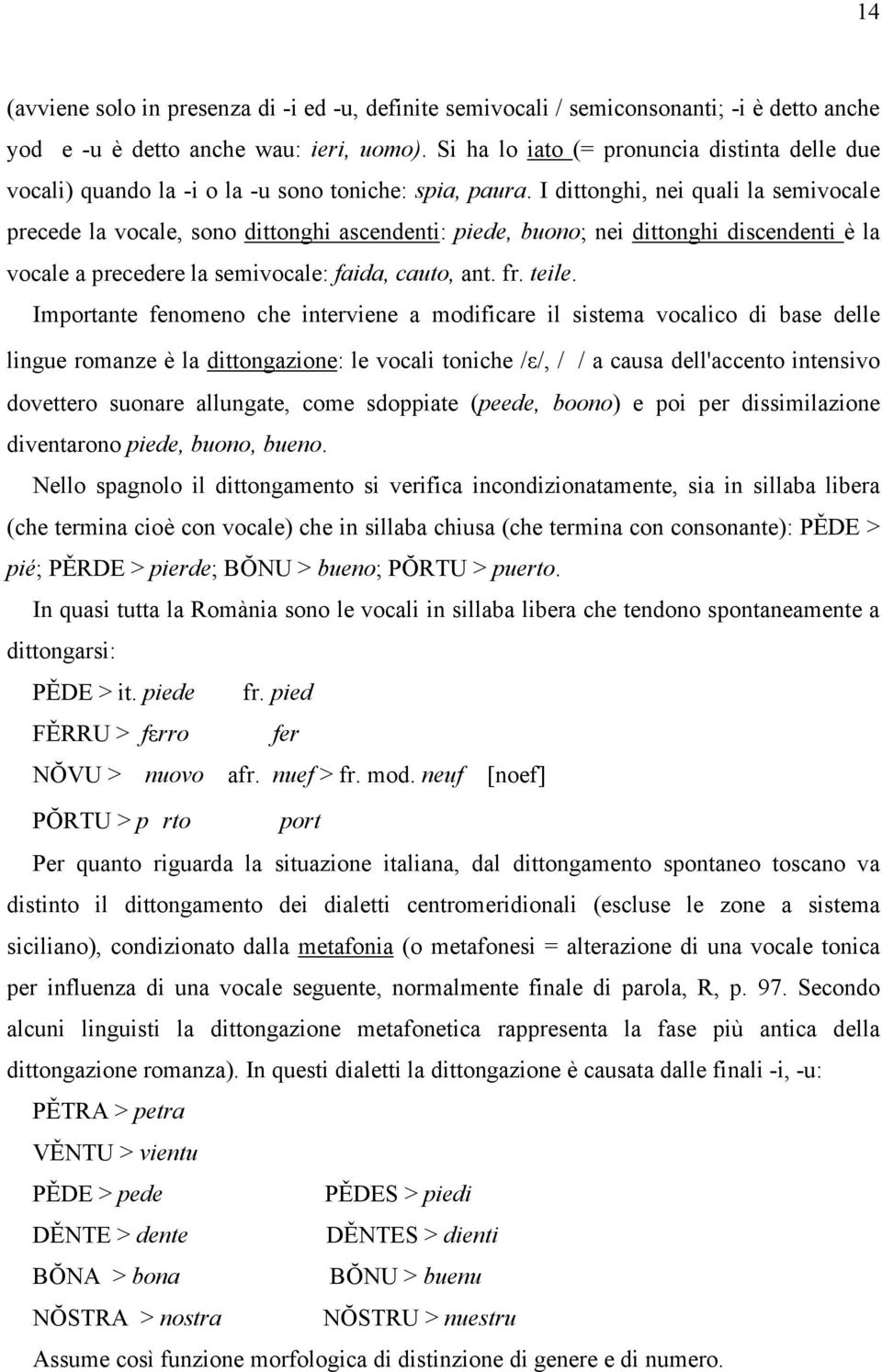 I dittonghi, nei quali la semivocale precede la vocale, sono dittonghi ascendenti: piede, buono; nei dittonghi discendenti è la vocale a precedere la semivocale: faida, cauto, ant. fr. teile.