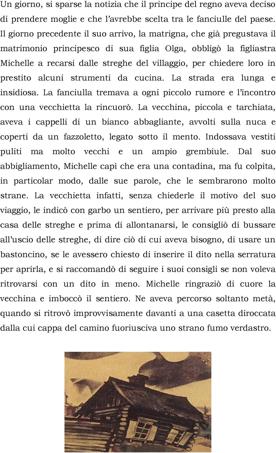 loro in prestito alcuni strumenti da cucina. La strada era lunga e insidiosa. La fanciulla tremava a ogni piccolo rumore e l incontro con una vecchietta la rincuorò.