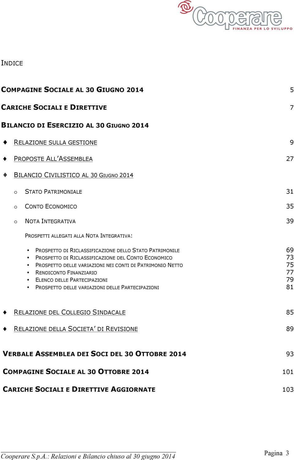 RICLASSIFICAZIONE DEL CONTO ECONOMICO 73 PROSPETTO DELLE VARIAZIONI NEI CONTI DI PATRIMONIO NETTO 75 RENDICONTO FINANZIARIO 77 ELENCO DELLE PARTECIPAZIONI 79 PROSPETTO DELLE VARIAZIONI DELLE