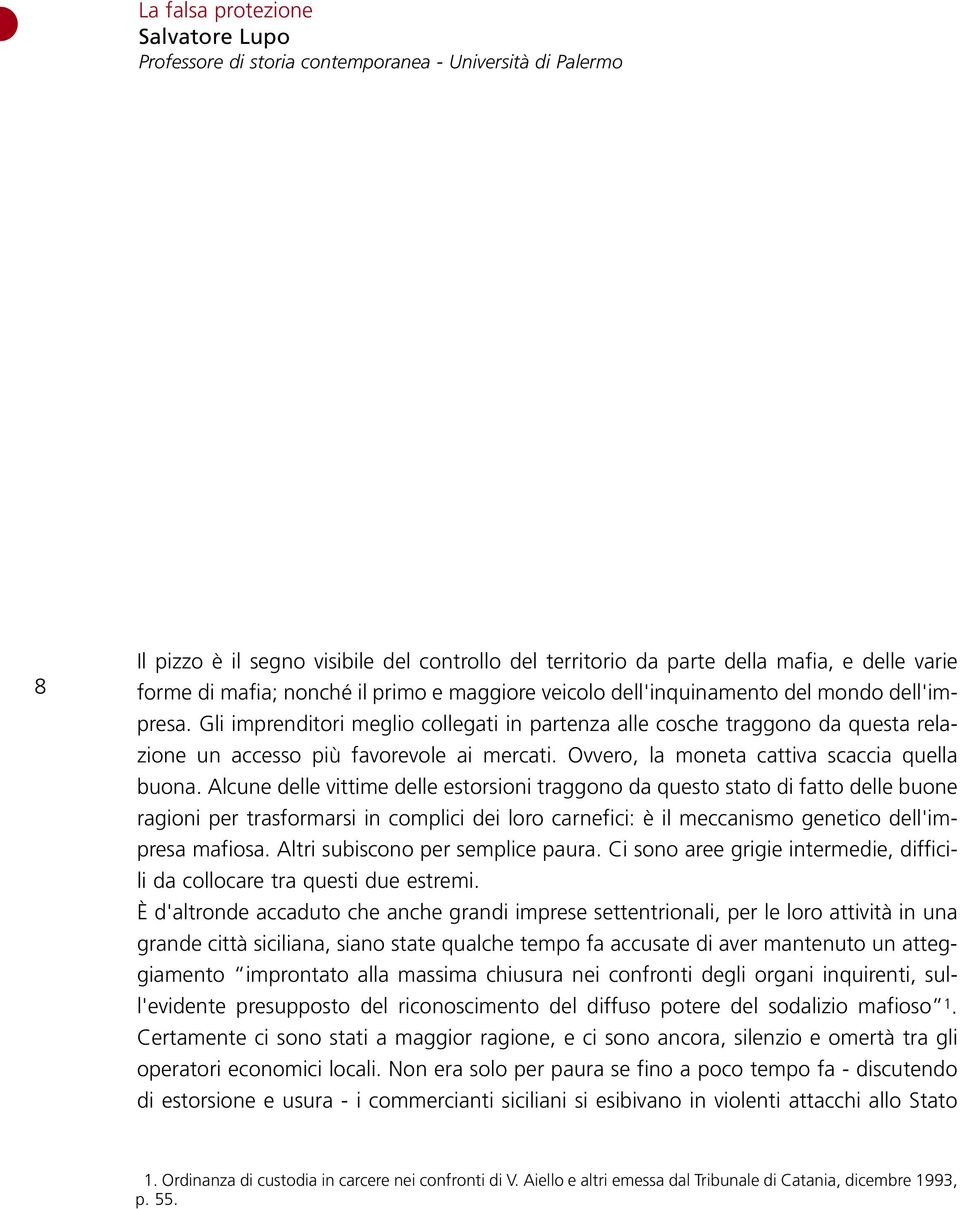 Gli imprenditori meglio collegati in partenza alle cosche traggono da questa relazione un accesso più favorevole ai mercati. Ovvero, la moneta cattiva scaccia quella buona.