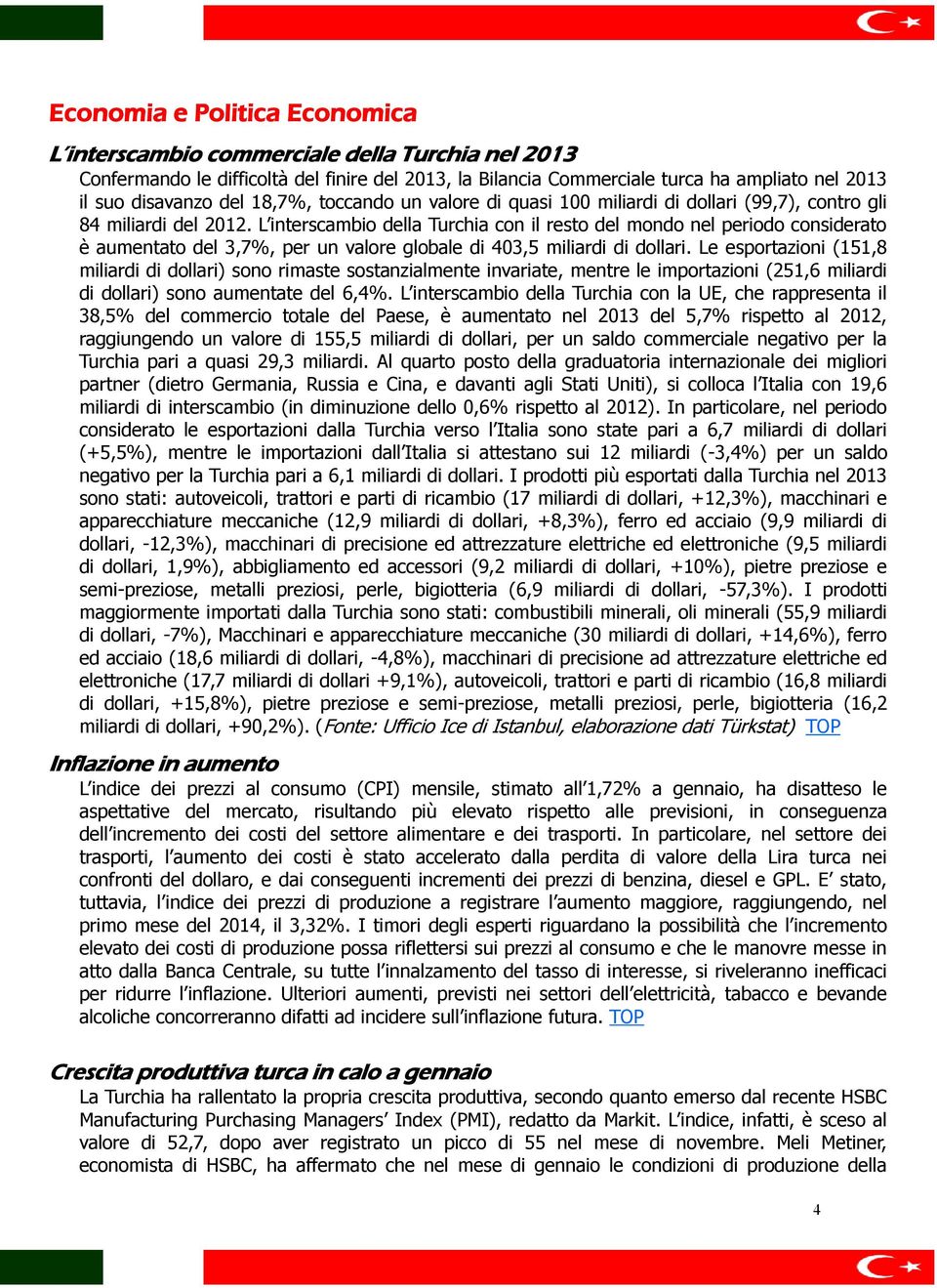 L interscambio della Turchia con il resto del mondo nel periodo considerato è aumentato del 3,7%, per un valore globale di 403,5 miliardi di dollari.