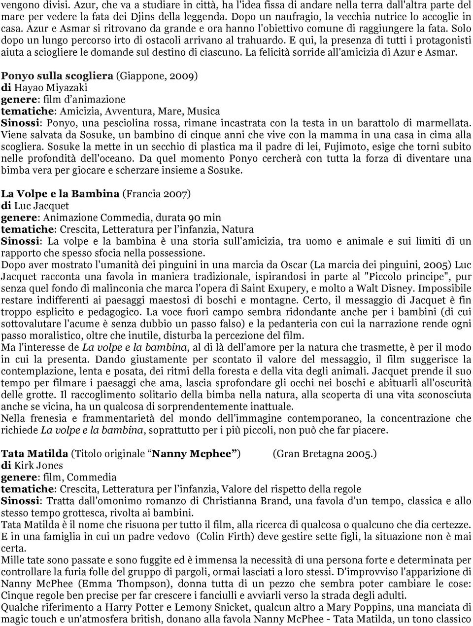 Solo dopo un lungo percorso irto di ostacoli arrivano al trahuardo. E qui, la presenza di tutti i protagonisti aiuta a sciogliere le domande sul destino di ciascuno.